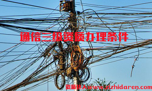 辦理通信施工三級資質條件，通信施工三級資質屬于最低等級，通信公司投標必備神器，企業首次申請時，需要從三級開始辦理，作為企業高層，應該詳細了解其辦理的流程及基本條件。