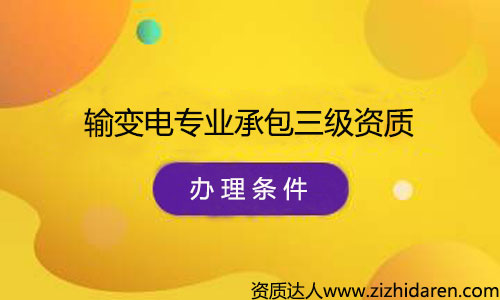 辦理輸變電專業承包三級資質申請條件/要求，公司辦理輸變電專業承包三級資質需要什么條件，首先需要經過了解最新資質標準，根據其中的的要求配置人員、調整公司經營范圍、凈資產等幾方面，制作申報材料，提交審批，最終才能審查通過。