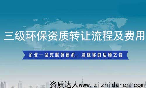 三級環(huán)保資質(zhì)轉(zhuǎn)讓/收購流程及費(fèi)用,從事環(huán)保工程行業(yè)的公司必須具備環(huán)保施工資質(zhì)，而三級屬于最低級，其承接范圍有限制，企業(yè)在收購環(huán)保三級資質(zhì)時(shí)，需要提前了解其轉(zhuǎn)讓流程及費(fèi)用作參考，才能不上當(dāng)。